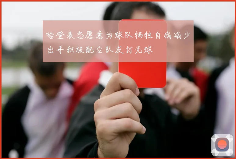 哈登表态愿意为球队牺牲自我减少出手积极配合队友打无球