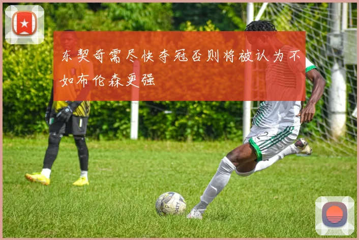 东契奇需尽快夺冠否则将被认为不如布伦森更强