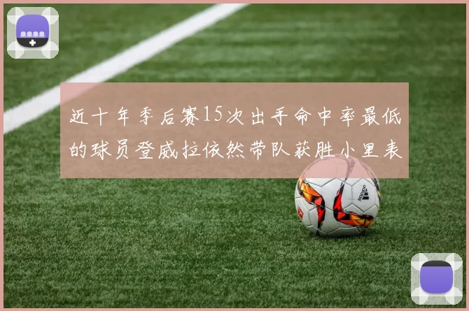 近十年季后赛15次出手命中率最低的球员登威拉依然带队获胜小里表现低迷仅得三分