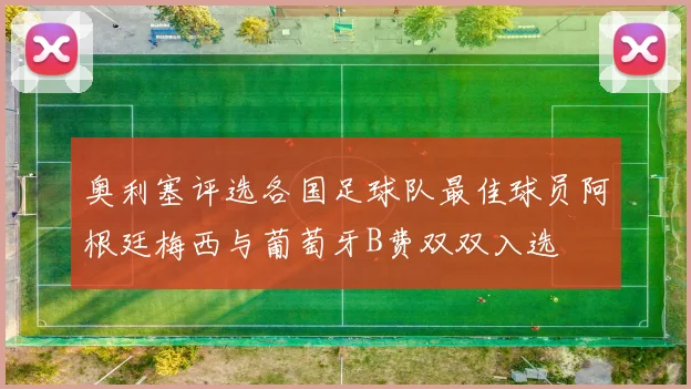 奥利塞评选各国足球队最佳球员阿根廷梅西与葡萄牙B费双双入选